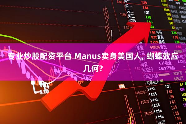 专业炒股配资平台 Manus卖身美国人, 蝴蝶效应几何?