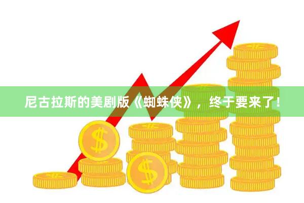 尼古拉斯的美剧版《蜘蛛侠》，终于要来了！