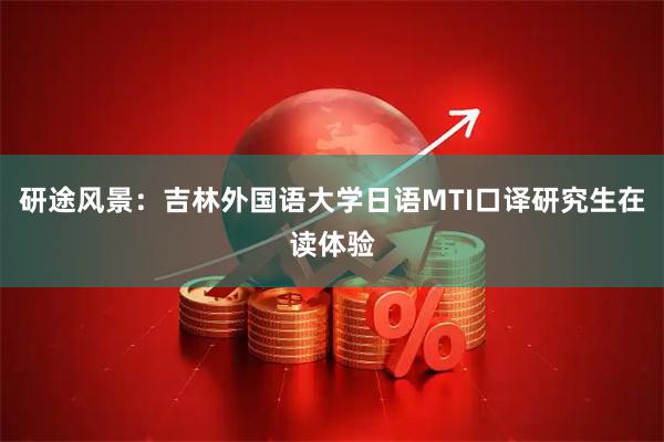 研途风景：吉林外国语大学日语MTI口译研究生在读体验