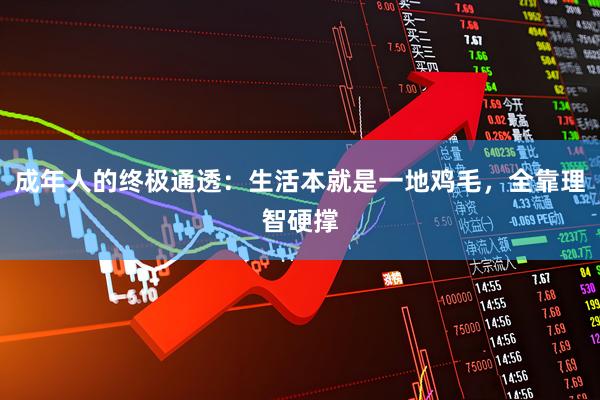 成年人的终极通透：生活本就是一地鸡毛，全靠理智硬撑