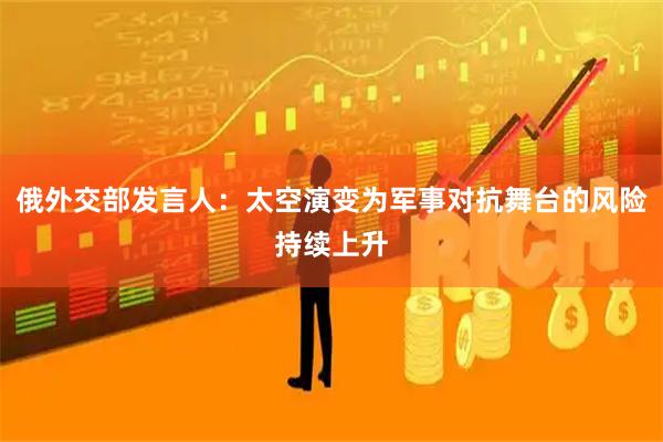 俄外交部发言人：太空演变为军事对抗舞台的风险持续上升