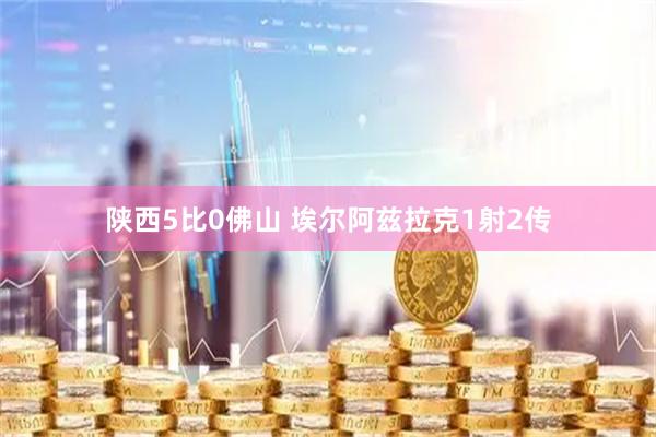 陕西5比0佛山 埃尔阿兹拉克1射2传