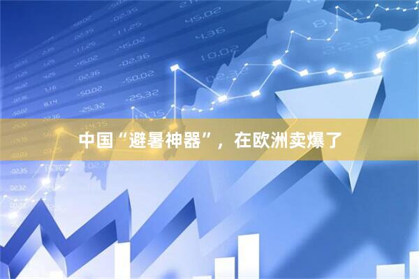 中国“避暑神器”，在欧洲卖爆了