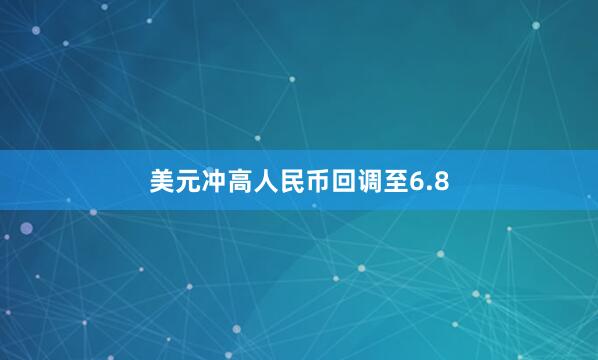 美元冲高人民币回调至6.8