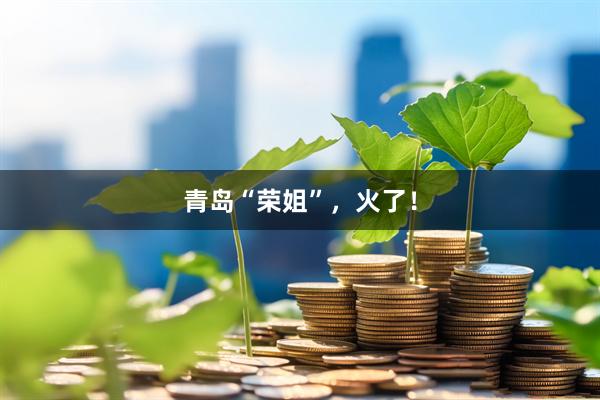 青岛“荣姐”，火了！